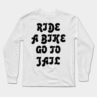 Ride A Bike Go To Jail Long Sleeve T-Shirt